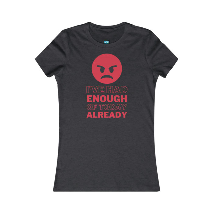 I've had enough of today already - Women's T-Shirt