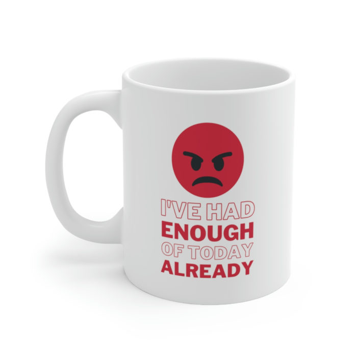 I've had enough of today already - Ceramic Mug