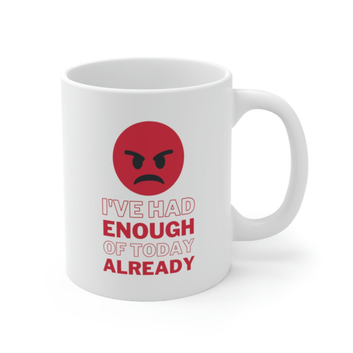 I've had enough of today already - Ceramic Mug