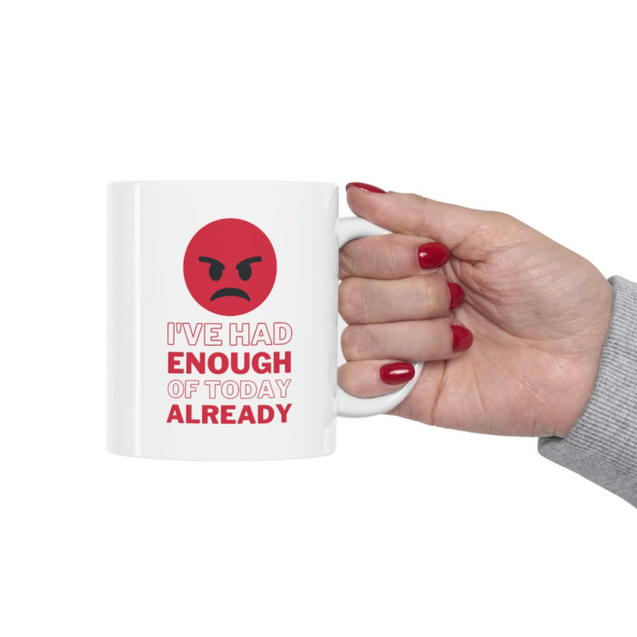 I've had enough of today already - Ceramic Mug