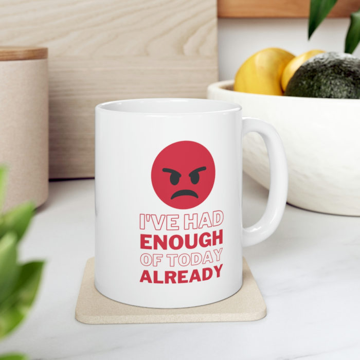I've had enough of today already - Ceramic Mug