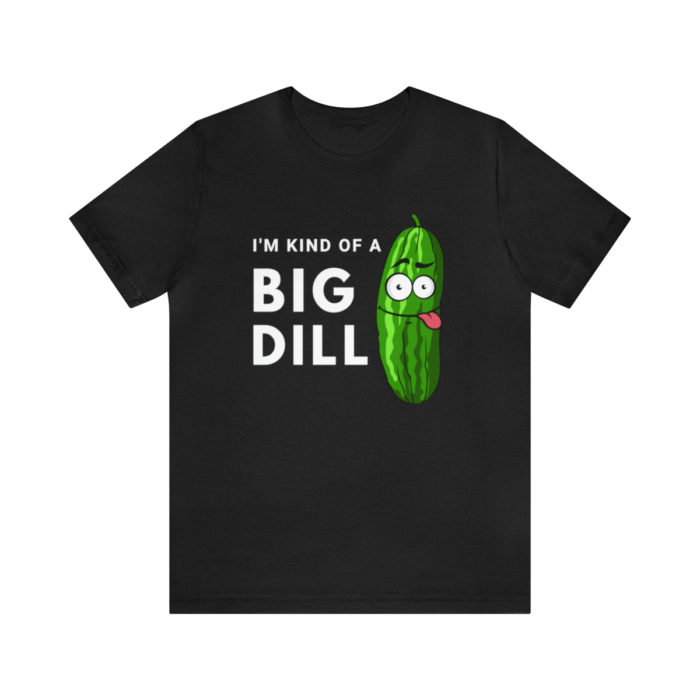 I'm Kind of a Big Dill - Unisex T-Shirt