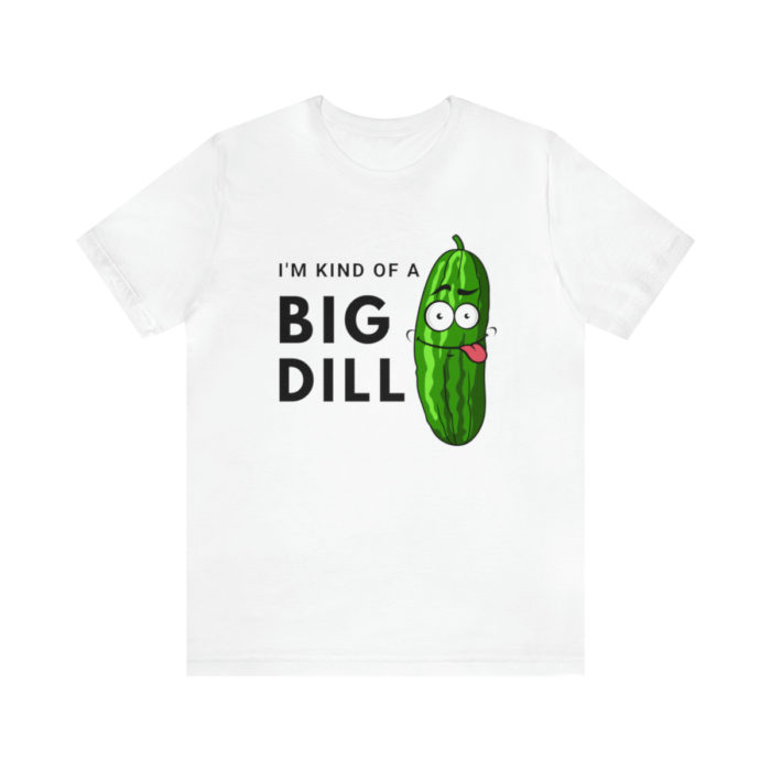 I'm Kind of a Big Dill - Unisex T-Shirt