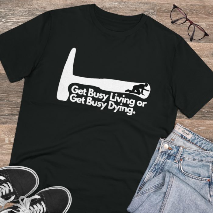 Get Busy Living or Get Busy Dying - Unisex T-Shirt