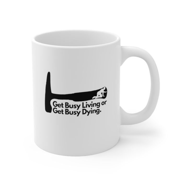 Get busy living or get busy dying - Ceramic Mug